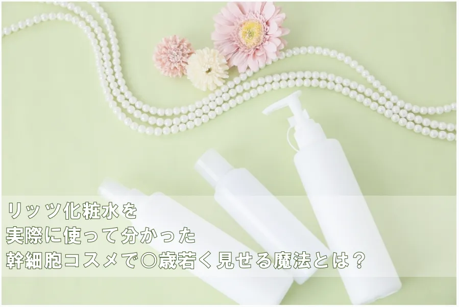 リッツ化粧水の実力は?みんなの口コミと使って分かった幹細胞の効果とは アイキャッチ画像