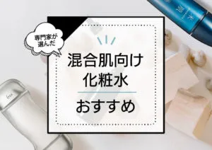 混合肌化粧水おすすめランキング13選！乾燥とベタつきが気になる肌に嬉しい優秀商品をプロが厳選【2024年最新版】