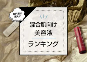 混合肌向け美容液おすすめランキング7選！ベタつきもカサつきも気になる人必見！プロが厳選した優秀商品を紹介