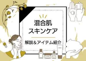 混合肌向けのスキンケアとは?プチプラのおすすめアイテム紹介から順番・正しいやり方まで解説