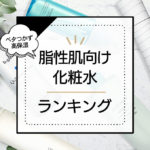 脂性肌におすすめの化粧水ランキング12選！プチプラからデパコスまでプロが調査＆脂性肌の人が選んだ本当に良い商品を紹介 アイキャッチ画像